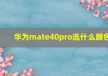 华为mate40pro选什么颜色