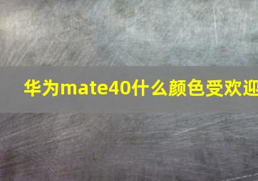 华为mate40什么颜色受欢迎