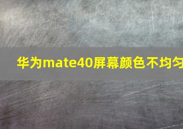 华为mate40屏幕颜色不均匀