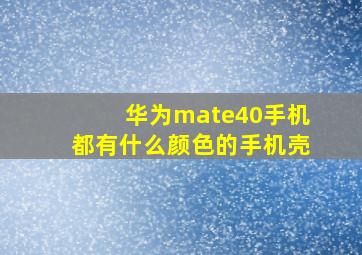 华为mate40手机都有什么颜色的手机壳