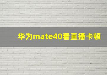 华为mate40看直播卡顿