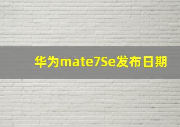 华为mate7Se发布日期