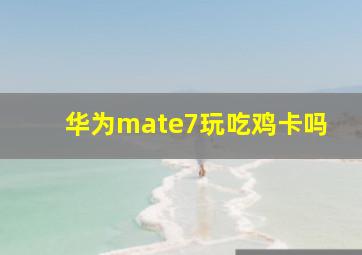 华为mate7玩吃鸡卡吗