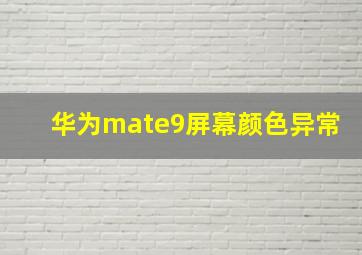 华为mate9屏幕颜色异常