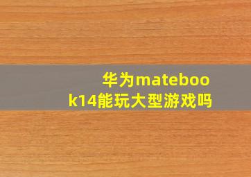 华为matebook14能玩大型游戏吗