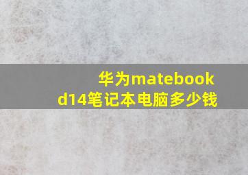 华为matebookd14笔记本电脑多少钱