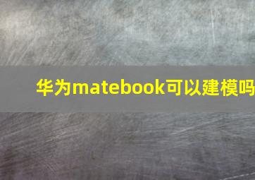 华为matebook可以建模吗