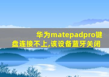 华为matepadpro键盘连接不上,该设备蓝牙关闭