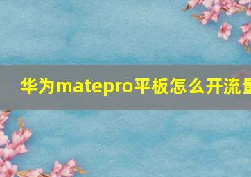 华为matepro平板怎么开流量