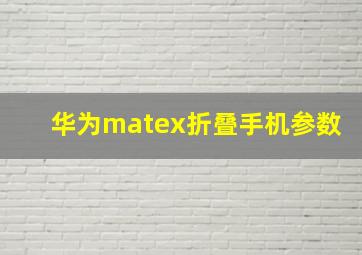 华为matex折叠手机参数