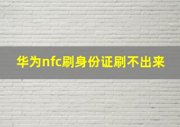 华为nfc刷身份证刷不出来