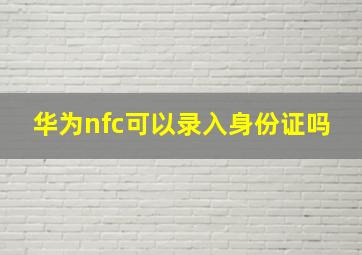 华为nfc可以录入身份证吗