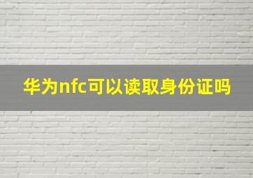 华为nfc可以读取身份证吗