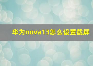 华为nova13怎么设置截屏