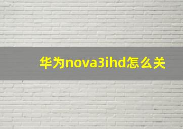 华为nova3ihd怎么关