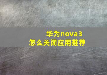 华为nova3怎么关闭应用推荐