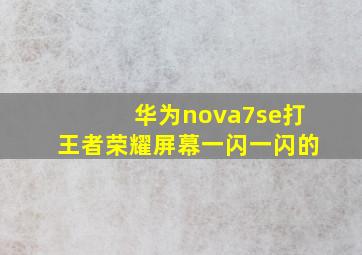 华为nova7se打王者荣耀屏幕一闪一闪的