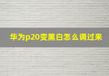 华为p20变黑白怎么调过来