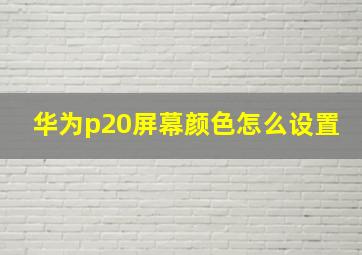 华为p20屏幕颜色怎么设置