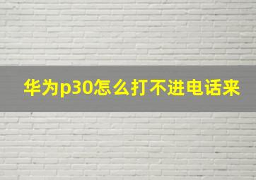 华为p30怎么打不进电话来