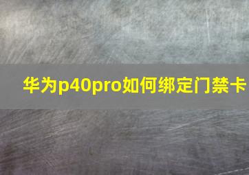 华为p40pro如何绑定门禁卡