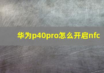 华为p40pro怎么开启nfc