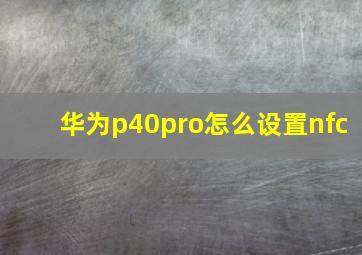 华为p40pro怎么设置nfc