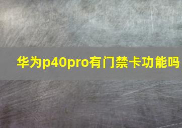 华为p40pro有门禁卡功能吗