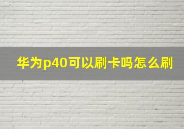 华为p40可以刷卡吗怎么刷