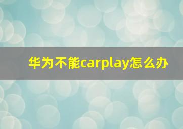 华为不能carplay怎么办