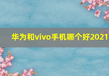 华为和vivo手机哪个好2021