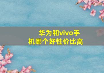 华为和vivo手机哪个好性价比高