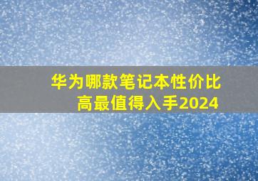 华为哪款笔记本性价比高最值得入手2024