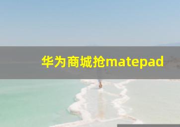 华为商城抢matepad