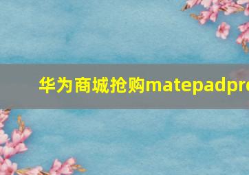 华为商城抢购matepadpro