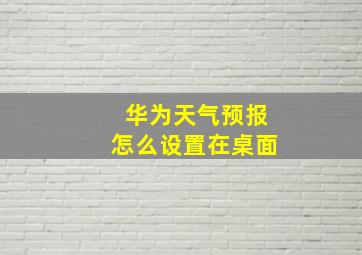 华为天气预报怎么设置在桌面