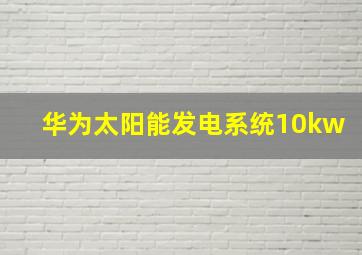 华为太阳能发电系统10kw