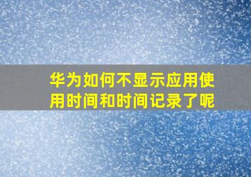 华为如何不显示应用使用时间和时间记录了呢