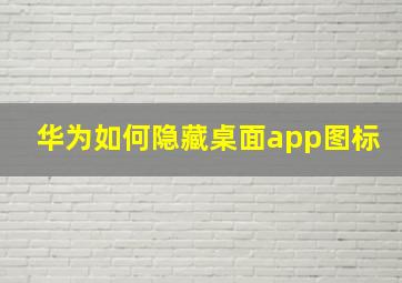 华为如何隐藏桌面app图标