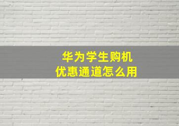 华为学生购机优惠通道怎么用