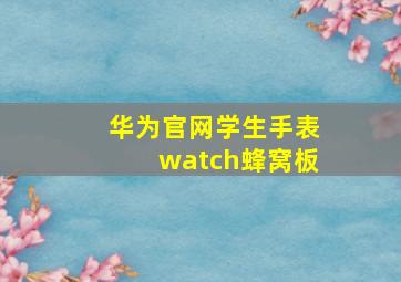 华为官网学生手表watch蜂窝板