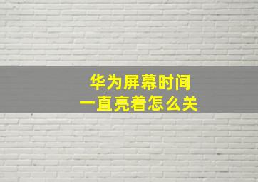 华为屏幕时间一直亮着怎么关