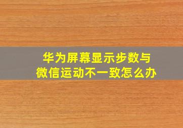 华为屏幕显示步数与微信运动不一致怎么办