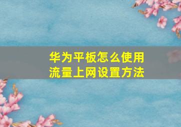 华为平板怎么使用流量上网设置方法