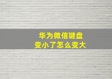 华为微信键盘变小了怎么变大