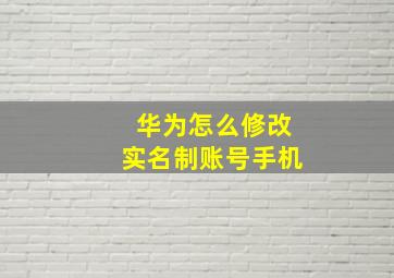 华为怎么修改实名制账号手机