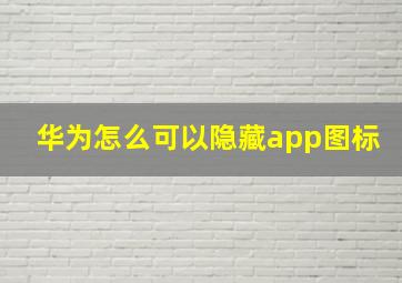 华为怎么可以隐藏app图标