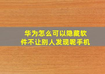 华为怎么可以隐藏软件不让别人发现呢手机