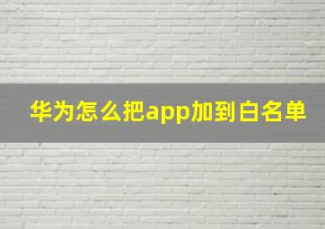 华为怎么把app加到白名单