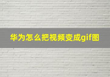 华为怎么把视频变成gif图